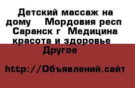 Детский массаж на дому  - Мордовия респ., Саранск г. Медицина, красота и здоровье » Другое   